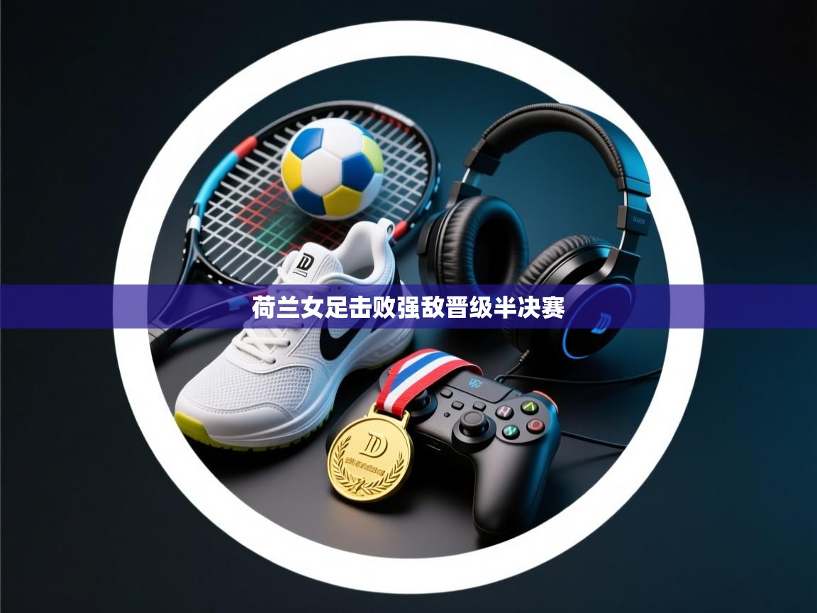 荷兰女足击败强敌晋级半决赛  第1张