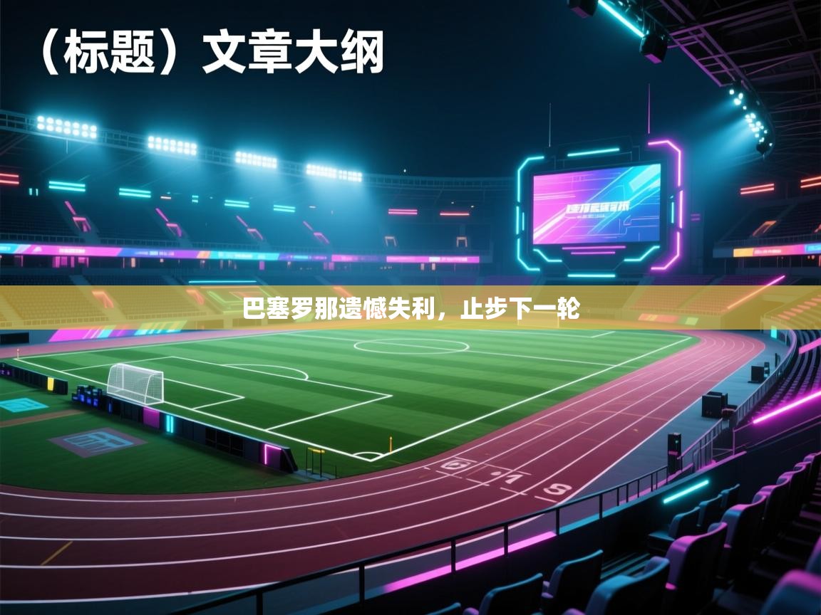 巴塞罗那遗憾失利，止步下一轮  第2张