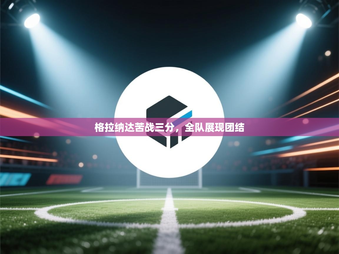 格拉纳达苦战三分，全队展现团结  第1张