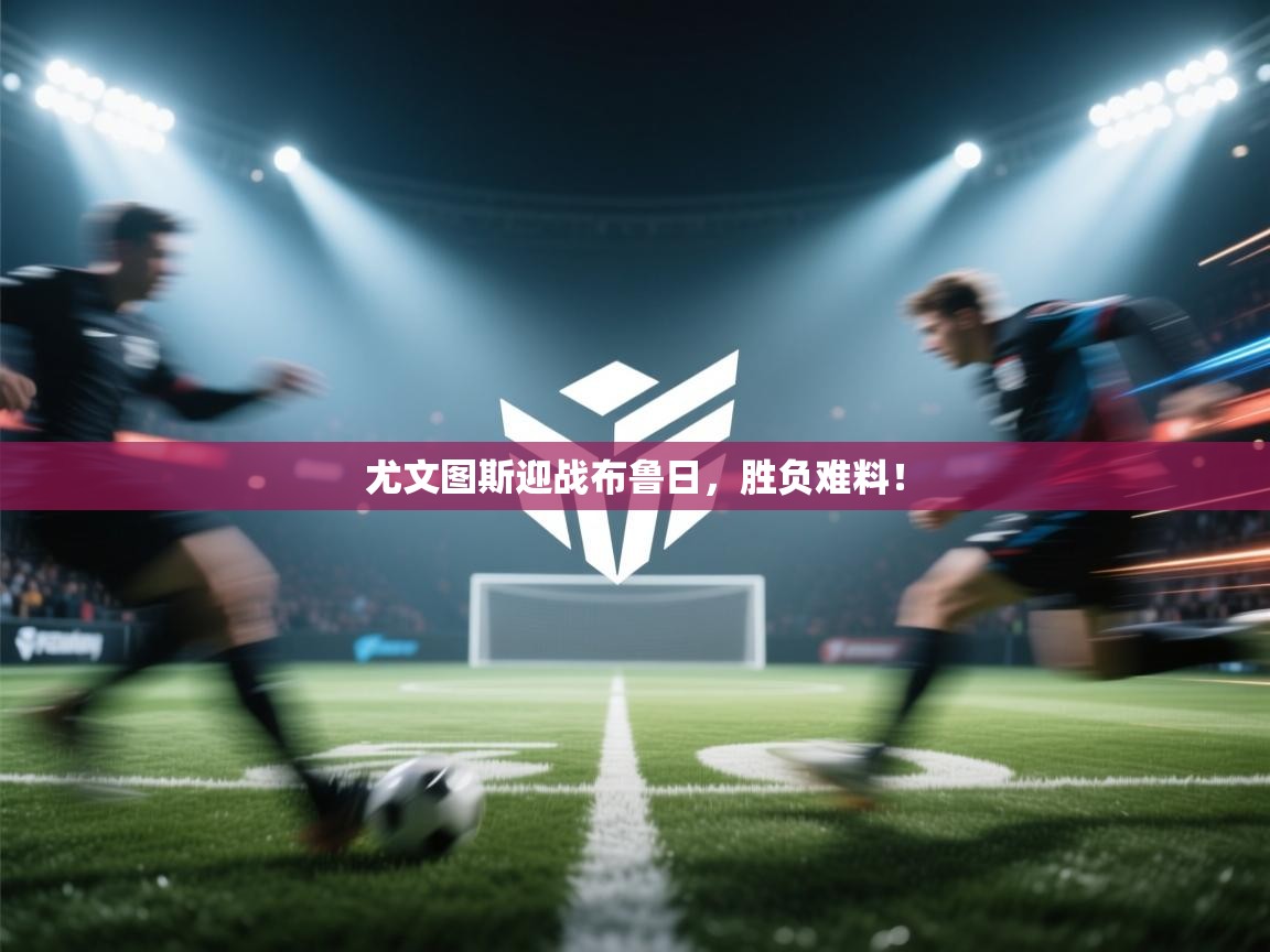 尤文图斯迎战布鲁日，胜负难料！  第2张