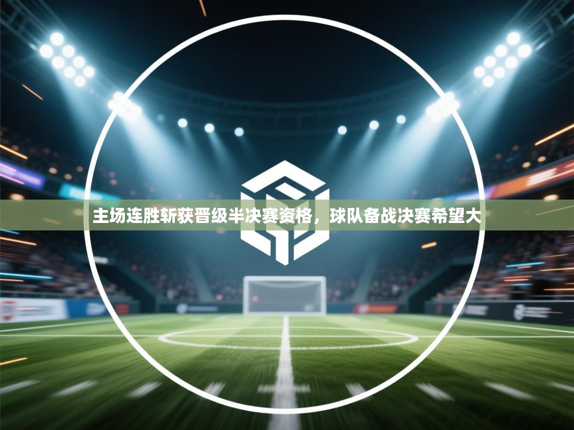 主场连胜斩获晋级半决赛资格,球队备战决赛希望大 第1张
